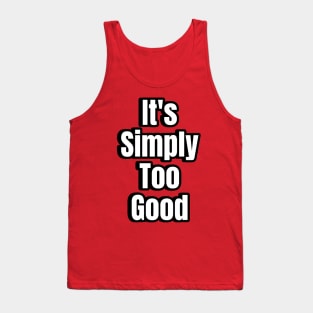 Its Simply Too Good Tank Top